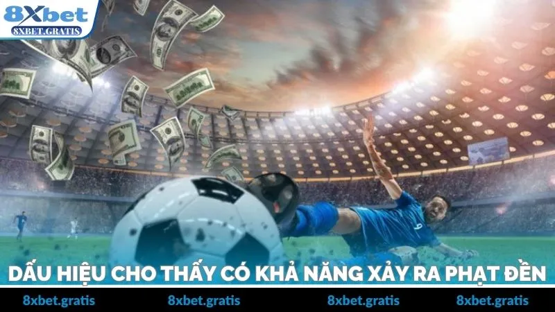 Nhận biết những dấu hiệu gợi ý sắp có penalty